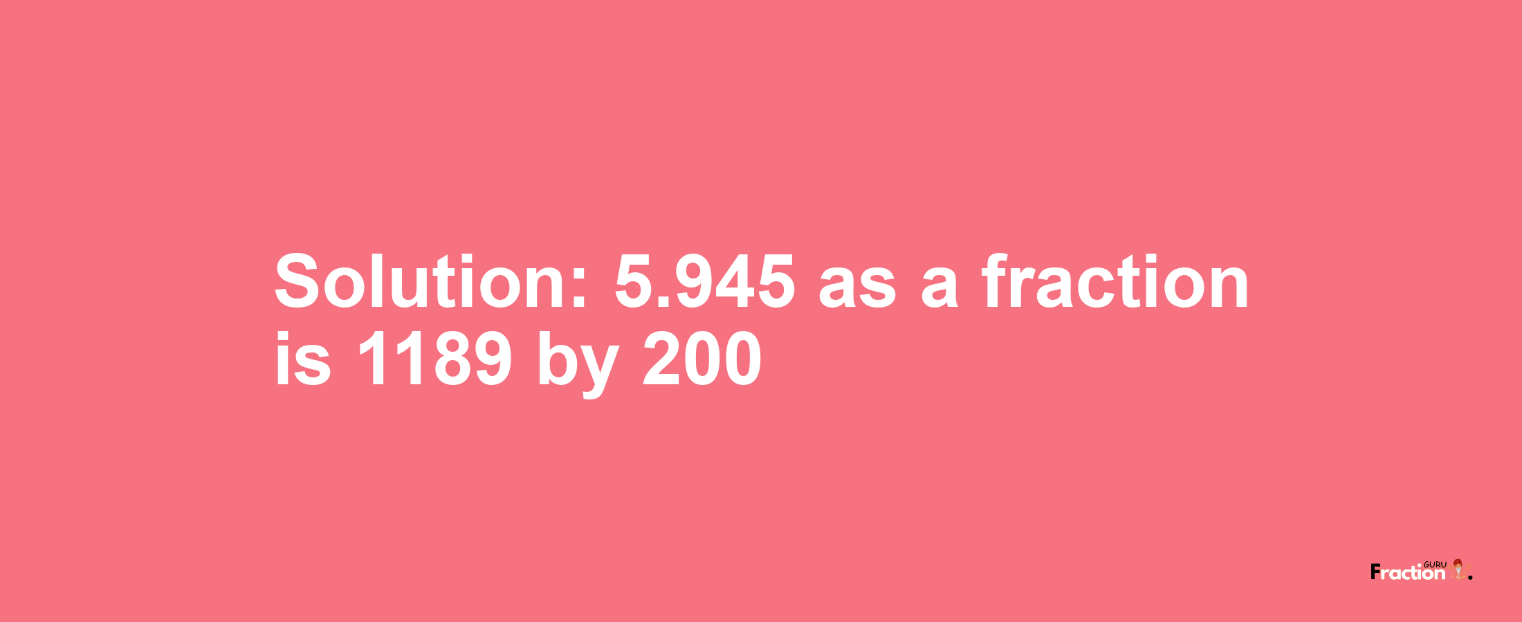 Solution:5.945 as a fraction is 1189/200